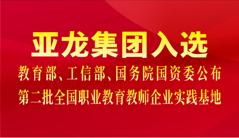 亞龍集團(tuán)入選教育部、工信部、國務(wù)院國資委公布第二批全國職業(yè)教育教師企業(yè)實踐基地